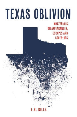 Texas Oblivion: Mysterious Disappearances, Escapes and Cover-Ups by Bills, E. R.