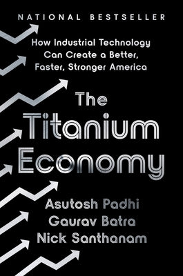 The Titanium Economy: How Industrial Technology Can Create a Better, Faster, Stronger America by Padhi, Asutosh