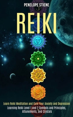 Reiki: Learn Reiki Meditation and Cure Your Anxiety and Depression (Learning Reiki Level 1 and 2 Symbols and Principles, Attu by Stiene, Penelope