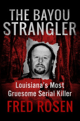 The Bayou Strangler: Louisiana's Most Gruesome Serial Killer by Rosen, Fred