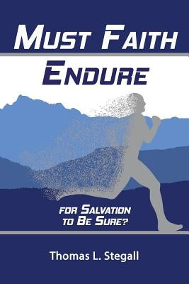 Must Faith Endure for Salvation to Be Sure?: A Biblical Study of the Perseverance Versus Preservation of the Saints by Stegall, Thomas L.