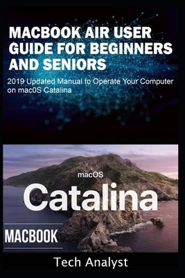 MacBook Air User Guide for Beginners and Seniors: 2019 Updated Manual to Operate Your Computer on macOS Catalina by Analyst, Tech