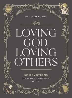 Loving God, Loving Others: 52 Devotions to Create Connections That Last by Blessed Is She