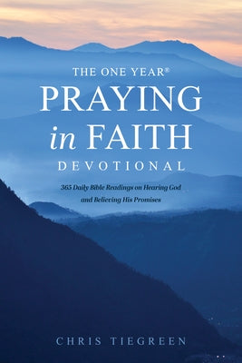 The One Year Praying in Faith Devotional: 365 Daily Bible Readings on Hearing God and Believing His Promises by Tiegreen, Chris