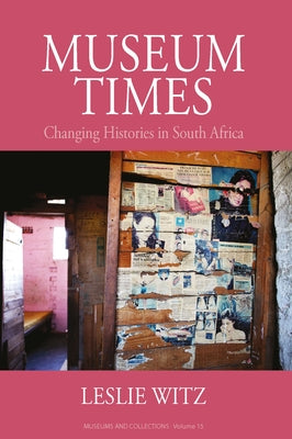 Museum Times: Changing Histories in South Africa by Witz, Leslie