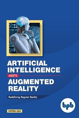 Artificial Intelligence Meets Augmented Reality: Redefining Regular Reality by Lele, Chitra