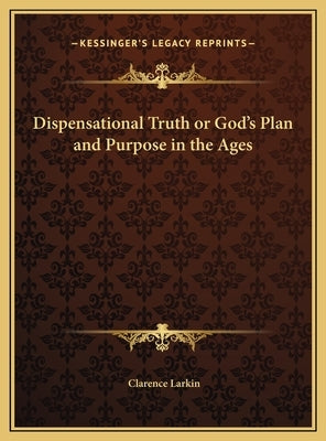 Dispensational Truth or God's Plan and Purpose in the Ages by Larkin, Clarence