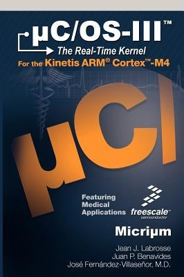 Uc/OS-III: The Real-Time Kernel and the Freescale Kinetis Arm Cortex-M4 by Labrosse, Jean J.