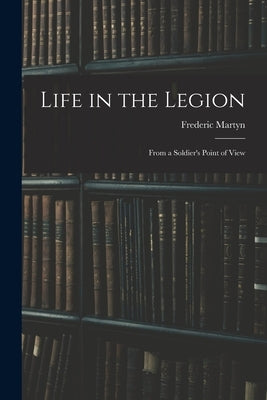 Life in the Legion: From a Soldier's Point of View by Martyn, Frederic