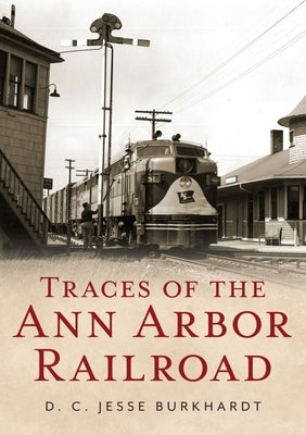 Traces of the Ann Arbor Railroad by Burkhardt, D. C. Jesse