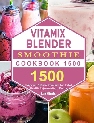 Vitamix Blender Smoothie Cookbook 1500: 1500 Days All-Natural Recipes for Total Health Rejuvenation, Detox by Hinds, Luz