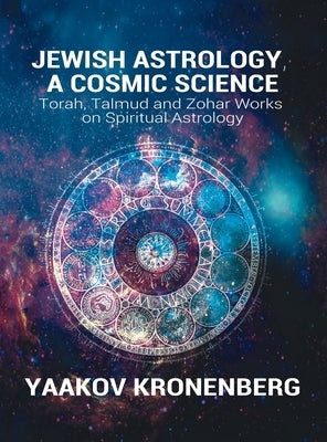 Jewish Astrology, A Cosmic Science: Torah, Talmud and Zohar Works on Spiritual Astrology by Kronenberg, Yaakov