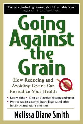 Going Against the Grain: How Reducing and Avoiding Grains Can Revitalize Your Health by Smith, Melissa