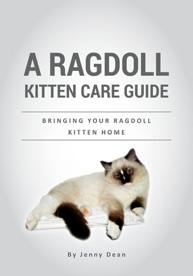 A Ragdoll Kitten Care Guide: Bringing Your Ragdoll Kitten Home by Dean, Jenny