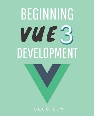 Beginning Vue 3 Development: Learn Vue.js 3 web development by Lim, Greg