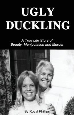 Ugly Duckling: A True Life Story of Beauty, Manipulation and Murder by Phillips, Royal