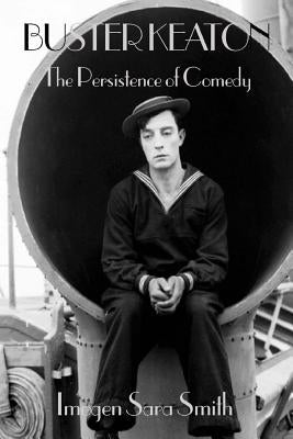 Buster Keaton: the Persistence of Comedy by Smith, Imogen Sara