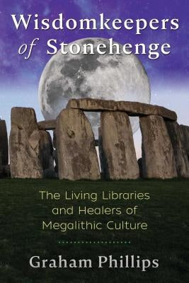 Wisdomkeepers of Stonehenge: The Living Libraries and Healers of Megalithic Culture by Phillips, Graham
