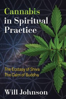 Cannabis in Spiritual Practice: The Ecstasy of Shiva, the Calm of Buddha by Johnson, Will