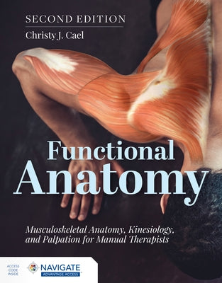Functional Anatomy: Musculoskeletal Anatomy, Kinesiology, and Palpation for Manual Therapists by Cael, Christy