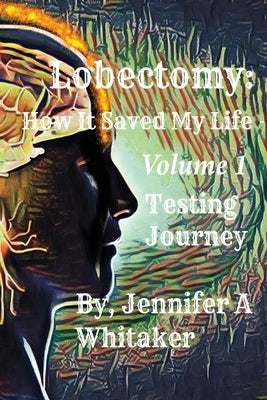 Lobectomy: How It Saved My Life: Volume I: Testing Journey by Whitaker, Jennifer a.