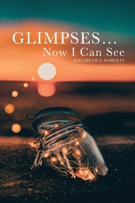 Glimpses... Now I Can See by Roberts, Elizabeth A.