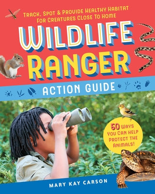 Wildlife Ranger Action Guide: Track, Spot & Provide Healthy Habitat for Creatures Close to Home by Carson, Mary Kay