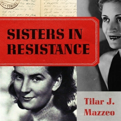 Sisters in Resistance: How a German Spy, a Banker's Wife, and Mussolini's Daughter Outwitted the Nazis by Mazzeo, Tilar J.