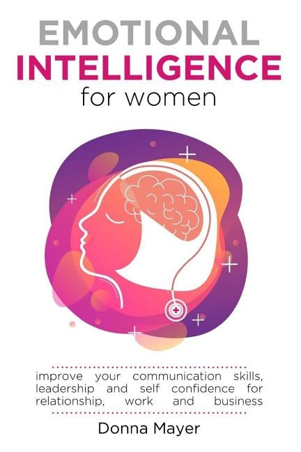 Emotional Intelligence for Women: Improve your communication skills, leadership and self confidence for relationship, work and business by Mayer, Donna