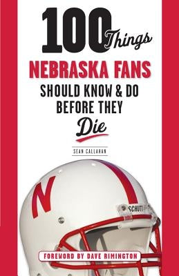 100 Things Nebraska Fans Should Know & Do Before They Die by Callahan, Sean