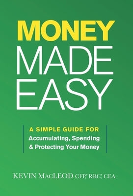 Money Made Easy: A Simple Guide for Accumulating, Spending, and Protecting Your Money by MacLeod, Kevin