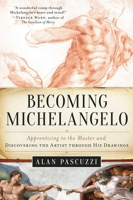 Becoming Michelangelo: Apprenticing to the Master and Discovering the Artist Through His Drawings by Pascuzzi, Alan