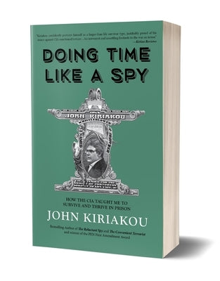 Doing Time Like a Spy: How the CIA Taught Me to Survive and Thrive in Prison by Kiriakou, John