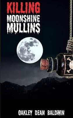 Killing Moonshine Mullins: And the Aftermath by Baldwin, Oakley Dean