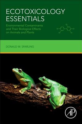 Ecotoxicology Essentials: Environmental Contaminants and Their Biological Effects on Animals and Plants by Sparling, Donald W.