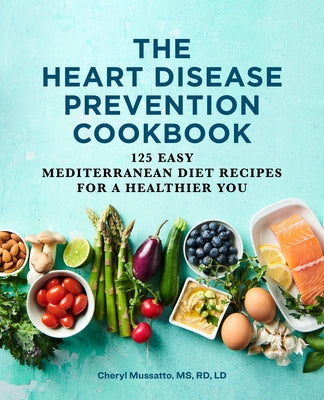 The Heart Disease Prevention Cookbook: 125 Easy Mediterranean Diet Recipes for a Healthier You by Mussatto, Cheryl