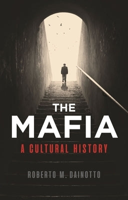 The Mafia: A Cultural History by Dainotto, Roberto M.