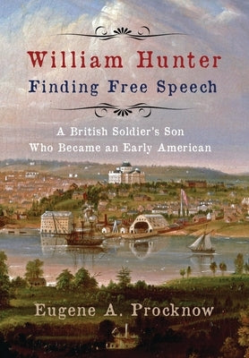 William Hunter - Finding Free Speech: A British Soldier's Son Who Became an Early American by Procknow, Eugene A.