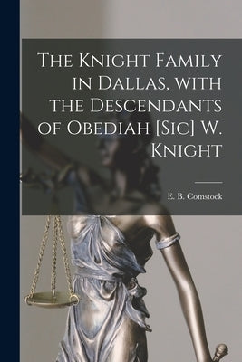 The Knight Family in Dallas, With the Descendants of Obediah [sic] W. Knight by Comstock, E. B. (Ernest Bernard) 1879-