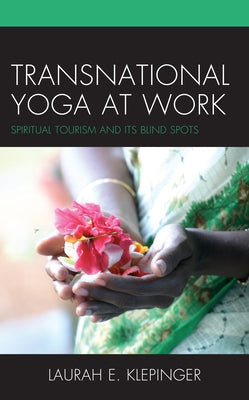 Transnational Yoga at Work: Spiritual Tourism and Its Blind Spots by Klepinger, Laurah E.