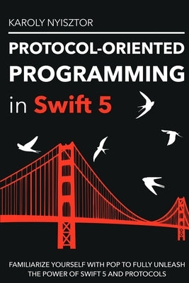 Protocol-Oriented Programming in Swift 5: Familiarize yourself with POP to fully unleash the power of Swift 5 and protocols by Nyisztor, Karoly