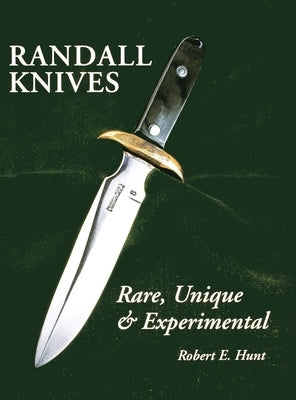 Randall Knives: Rare, Unique, & Experimental by Hunt, Robert E.