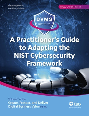 A Practitioner's Guide to Adapting the Nist Cybersecurity Framework: Create, Protect, and Deliver Digital Business Value Series Volume 2 by Moskowitz, David