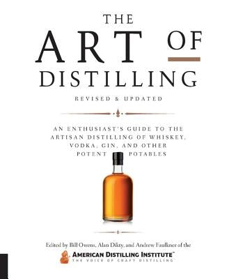 The Art of Distilling, Revised and Expanded: An Enthusiast's Guide to the Artisan Distilling of Whiskey, Vodka, Gin and Other Potent Potables by Owens, Bill