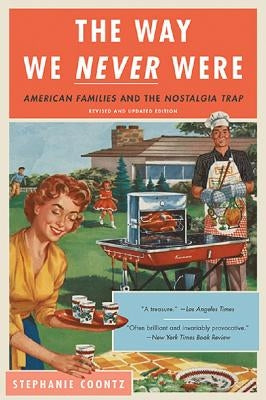 The Way We Never Were: American Families and the Nostalgia Trap by Coontz, Stephanie