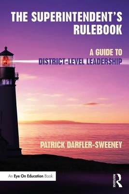 The Superintendent's Rulebook: A Guide to District-Level Leadership by Darfler-Sweeney, Patrick