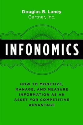 Infonomics: How to Monetize, Manage, and Measure Information as an Asset for Competitive Advantage by Laney, Douglas B.