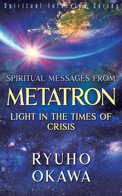 Spiritual Messages from Metatron - Light in the Times of Crisis by Okawa, Ryuho