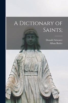 A Dictionary of Saints; by Attwater, Donald 1892-1977