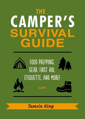 The Camper's Survival Guide: Food Prepping, Gear, First Aid, Etiquette, and More! by King, Tamsin